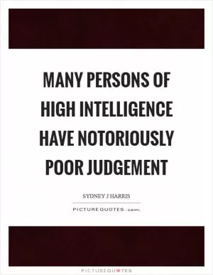 Many persons of high intelligence have notoriously poor judgement Picture Quote #1