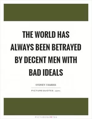 The world has always been betrayed by decent men with bad ideals Picture Quote #1