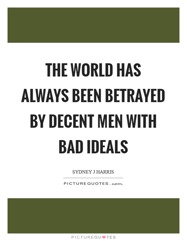 The world has always been betrayed by decent men with bad ideals Picture Quote #1
