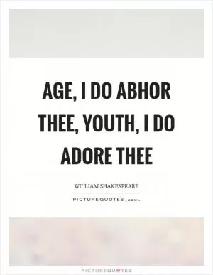 Age, I do abhor thee, youth, I do adore thee Picture Quote #1