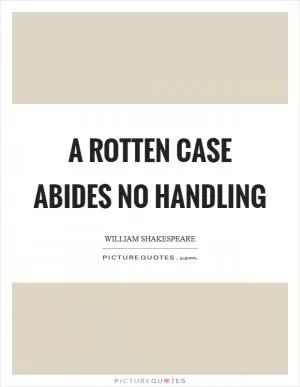 A rotten case abides no handling Picture Quote #1