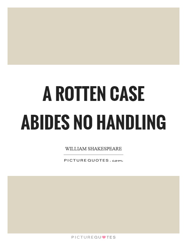 A rotten case abides no handling Picture Quote #1