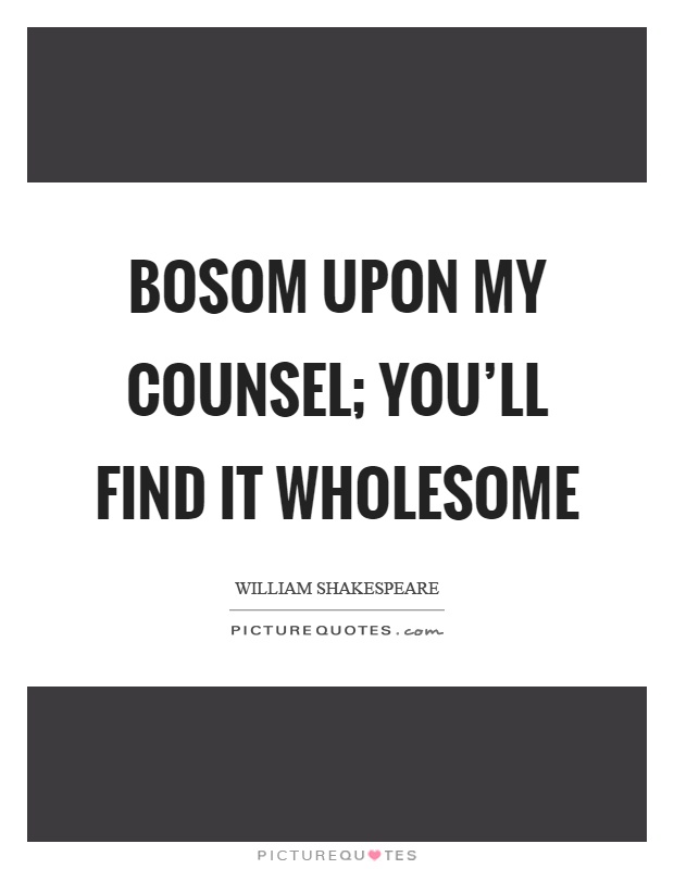Bosom upon my counsel; You'll find it wholesome Picture Quote #1