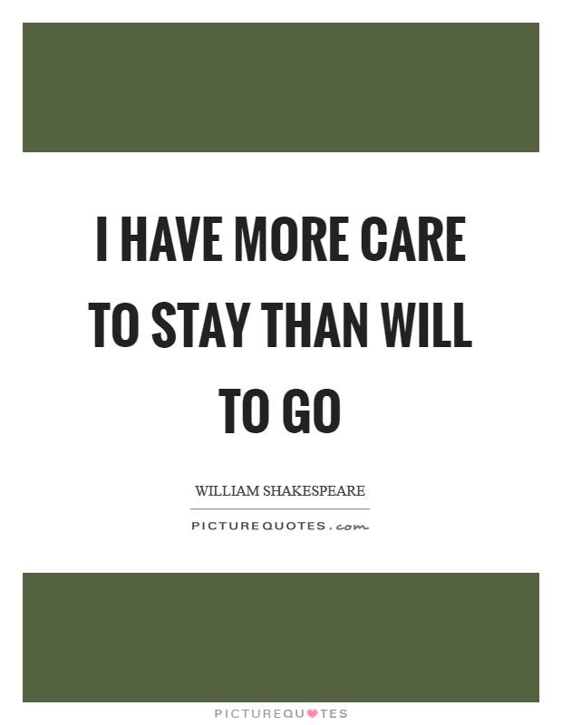 I have more care to stay than will to go Picture Quote #1