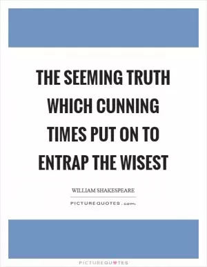 The seeming truth which cunning times put on to entrap the wisest Picture Quote #1