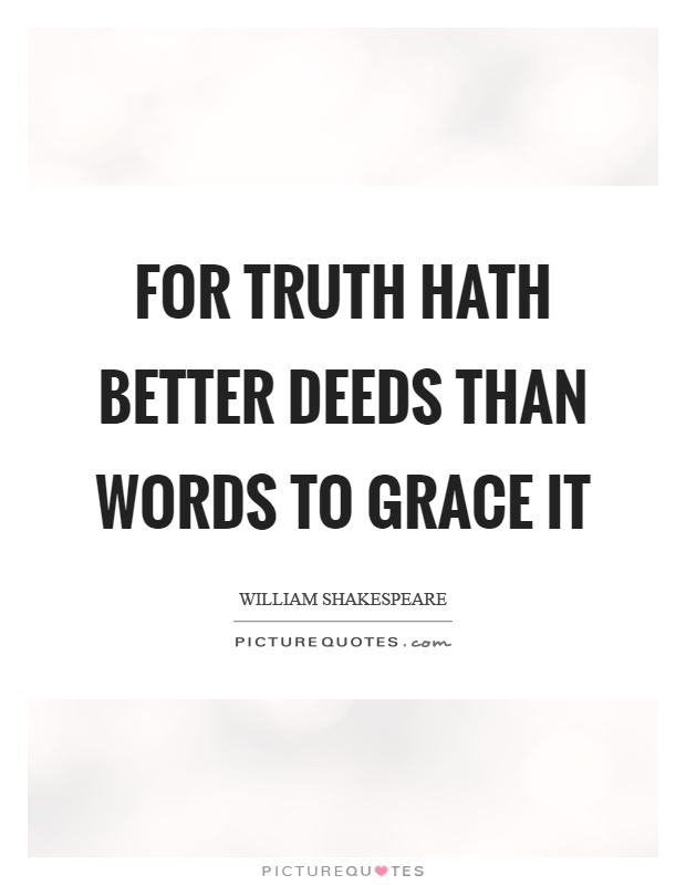 For truth hath better deeds than words to grace it Picture Quote #1