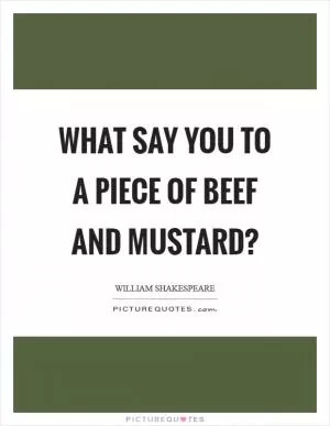 What say you to a piece of beef and mustard? Picture Quote #1