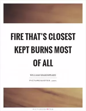 Fire that’s closest kept burns most of all Picture Quote #1