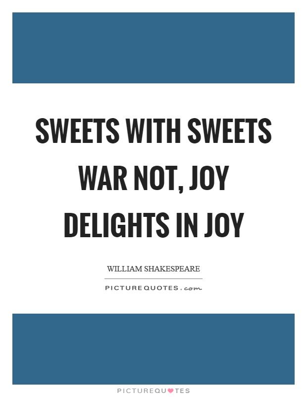 Sweets with sweets war not, joy delights in joy Picture Quote #1