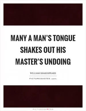 Many a man’s tongue shakes out his master’s undoing Picture Quote #1