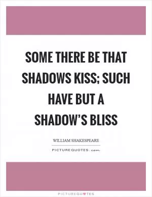 Some there be that shadows kiss; Such have but a shadow’s bliss Picture Quote #1