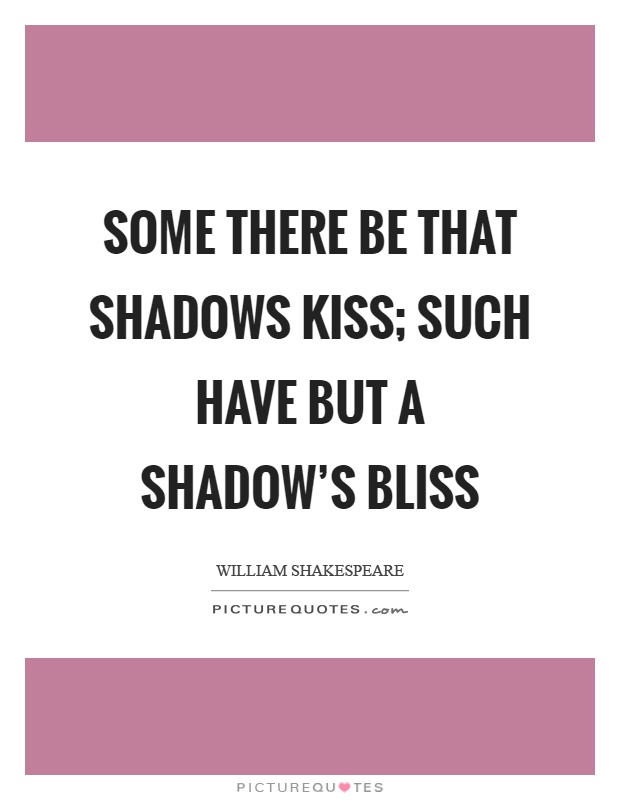 Some there be that shadows kiss; Such have but a shadow's bliss Picture Quote #1