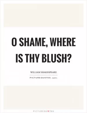 O shame, where is thy blush? Picture Quote #1