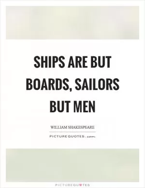 Ships are but boards, sailors but men Picture Quote #1