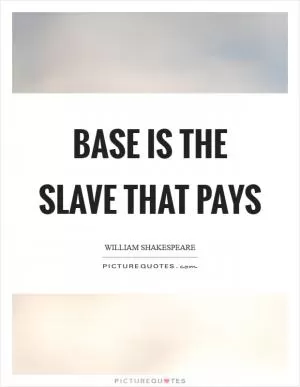 Base is the slave that pays Picture Quote #1