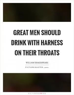 Great men should drink with harness on their throats Picture Quote #1