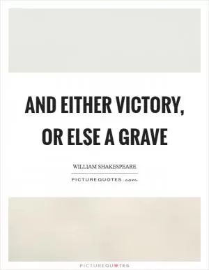 And either victory, or else a grave Picture Quote #1