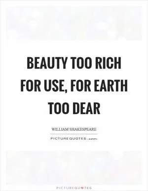 Beauty too rich for use, for earth too dear Picture Quote #1