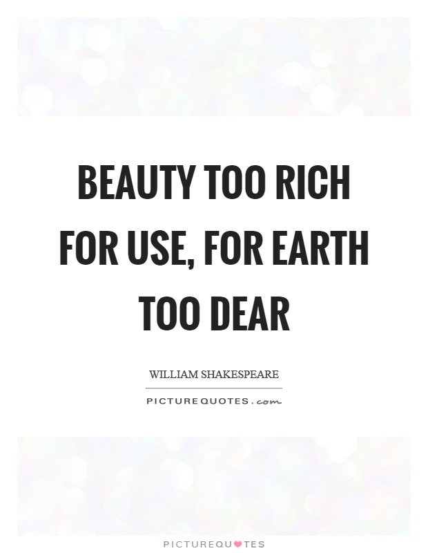 Beauty too rich for use, for earth too dear Picture Quote #1