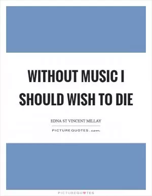 Without music I should wish to die Picture Quote #1