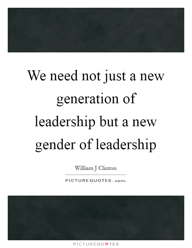 We need not just a new generation of leadership but a new gender of leadership Picture Quote #1