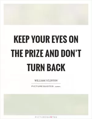 Keep your eyes on the prize and don’t turn back Picture Quote #1
