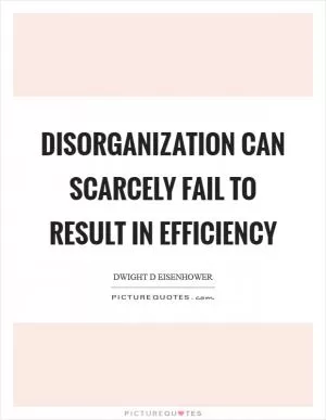 Disorganization can scarcely fail to result in efficiency Picture Quote #1