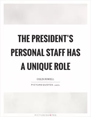 The president’s personal staff has a unique role Picture Quote #1