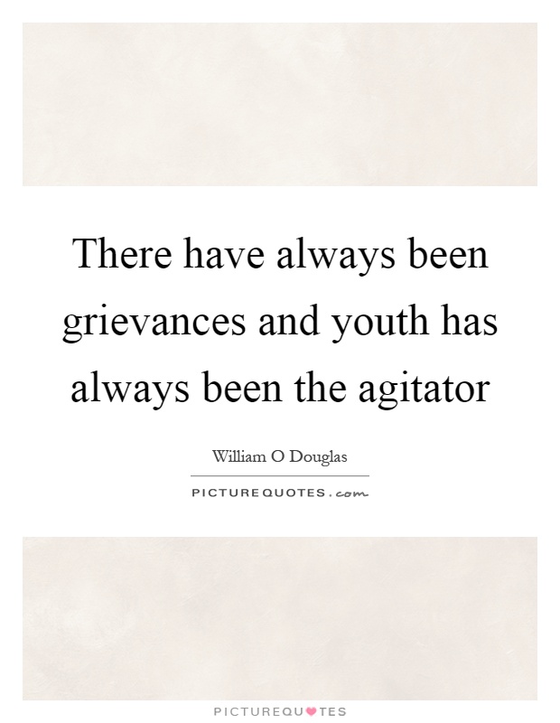 There have always been grievances and youth has always been the agitator Picture Quote #1