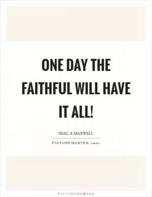One day the faithful will have it all! Picture Quote #1