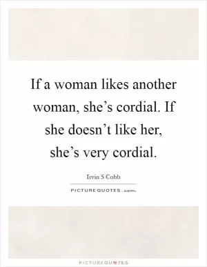 If a woman likes another woman, she’s cordial. If she doesn’t like her, she’s very cordial Picture Quote #1