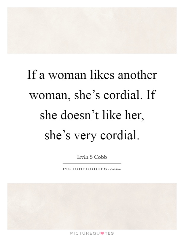 If a woman likes another woman, she's cordial. If she doesn't like her, she's very cordial Picture Quote #1