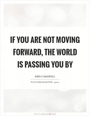 If you are not moving forward, the world is passing you by Picture Quote #1