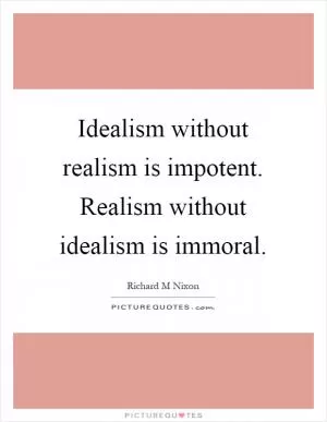 Idealism without realism is impotent. Realism without idealism is immoral Picture Quote #1