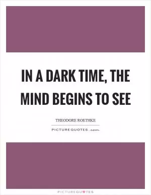 In a dark time, the mind begins to see Picture Quote #1
