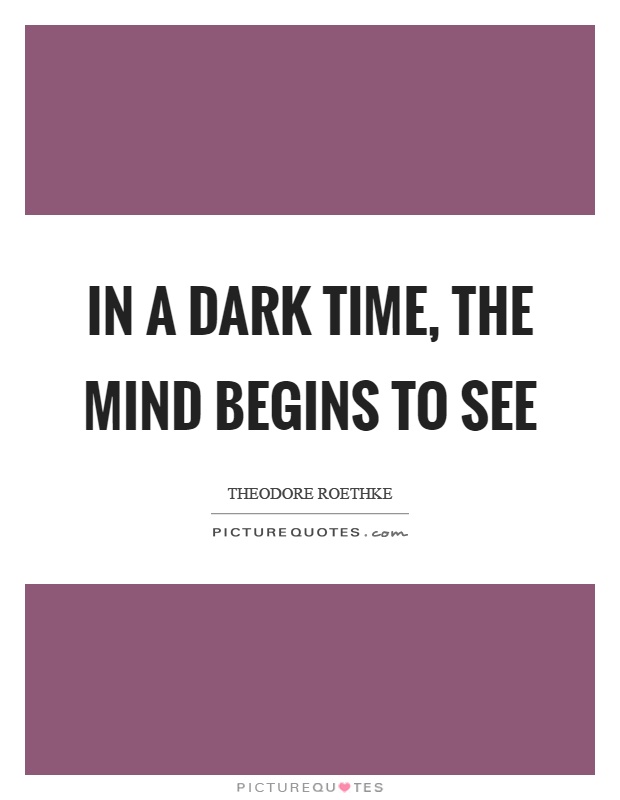 In a dark time, the mind begins to see Picture Quote #1