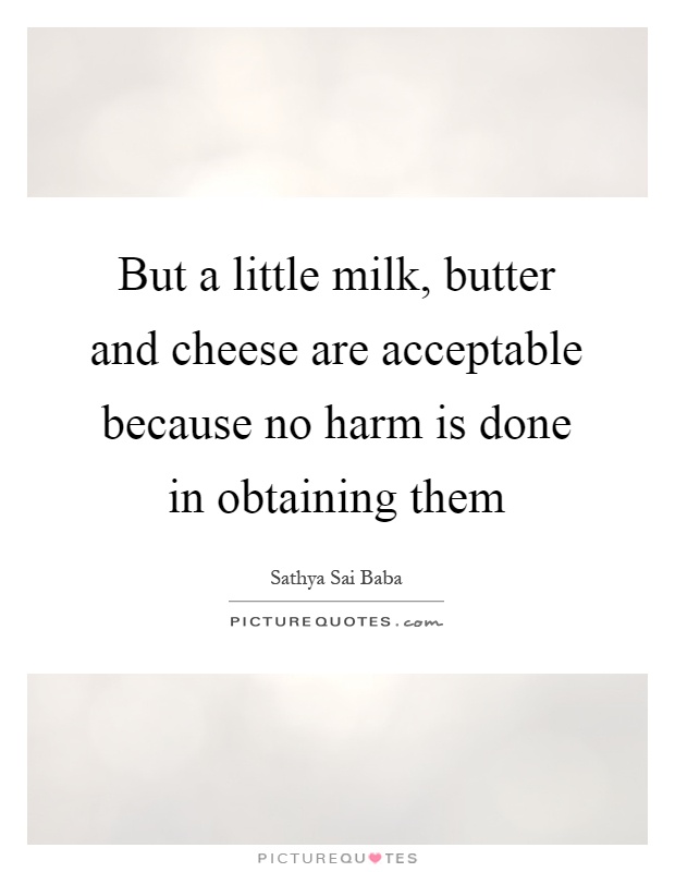 But a little milk, butter and cheese are acceptable because no harm is done in obtaining them Picture Quote #1