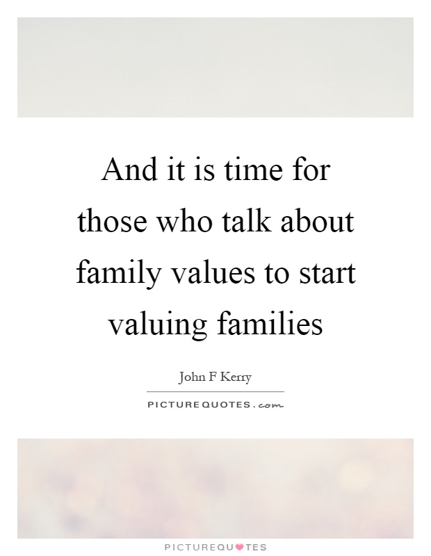 And it is time for those who talk about family values to start valuing families Picture Quote #1