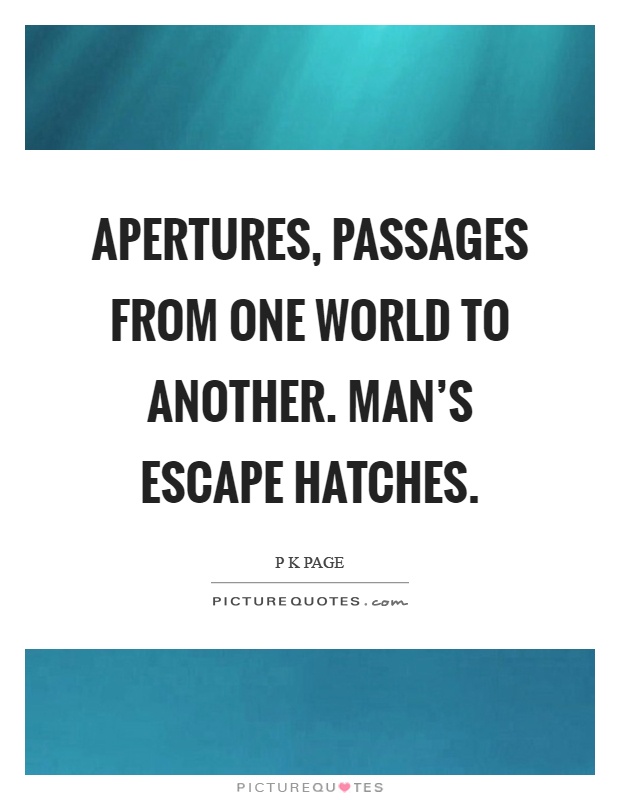 Apertures, passages from one world to another. Man's escape hatches Picture Quote #1