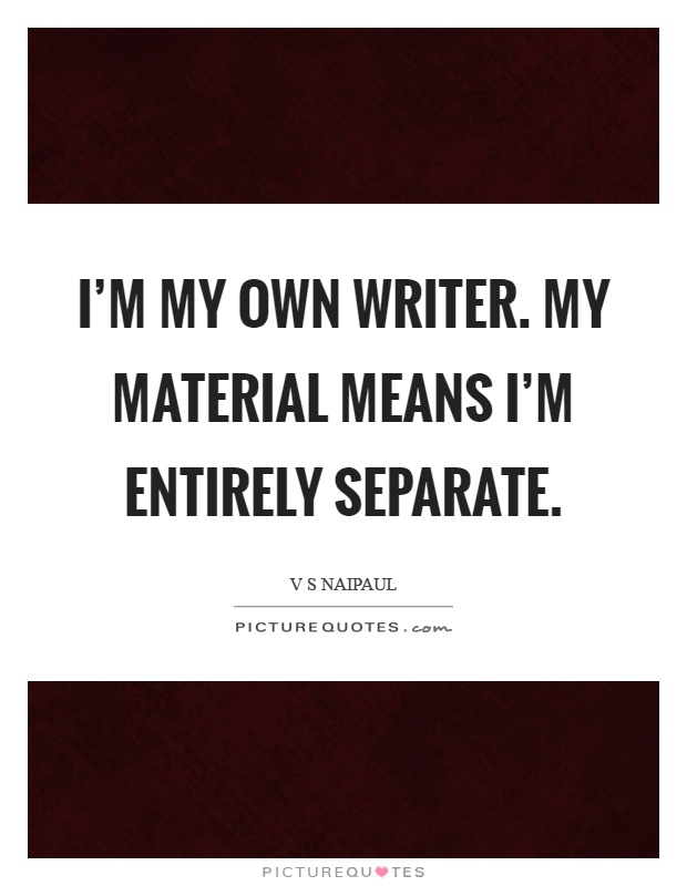 I'm my own writer. My material means I'm entirely separate Picture Quote #1