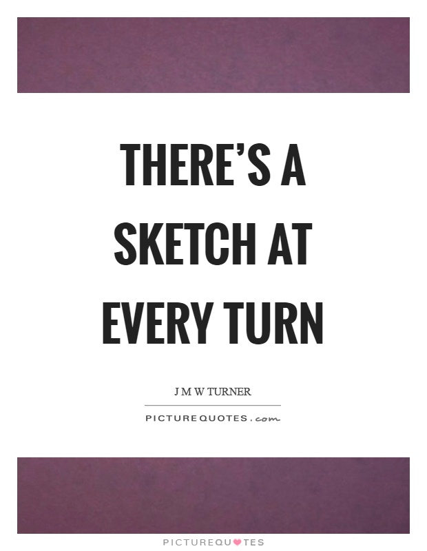 There's a sketch at every turn Picture Quote #1