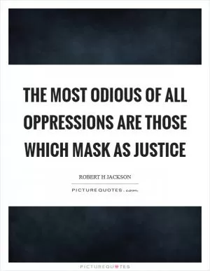 The most odious of all oppressions are those which mask as justice Picture Quote #1