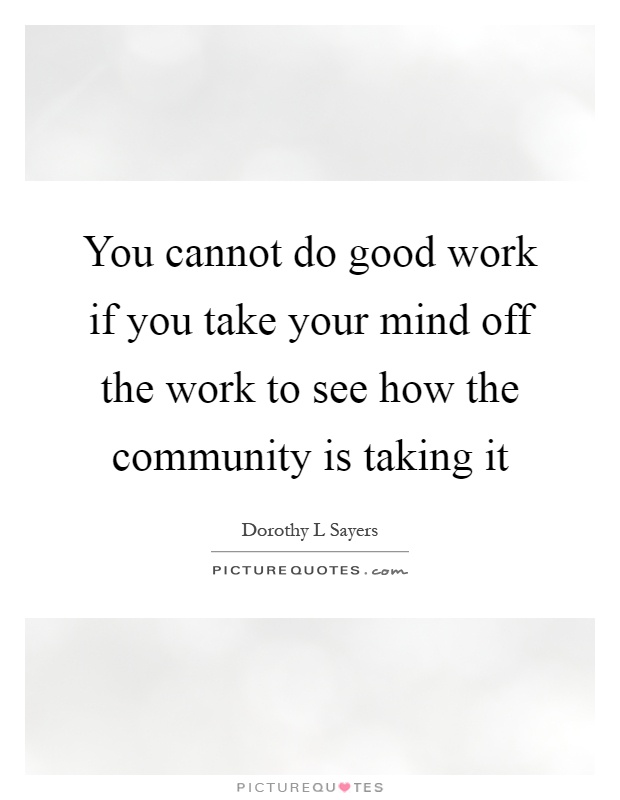 You cannot do good work if you take your mind off the work to see how the community is taking it Picture Quote #1
