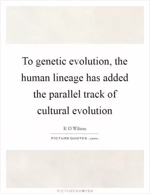 To genetic evolution, the human lineage has added the parallel track of cultural evolution Picture Quote #1