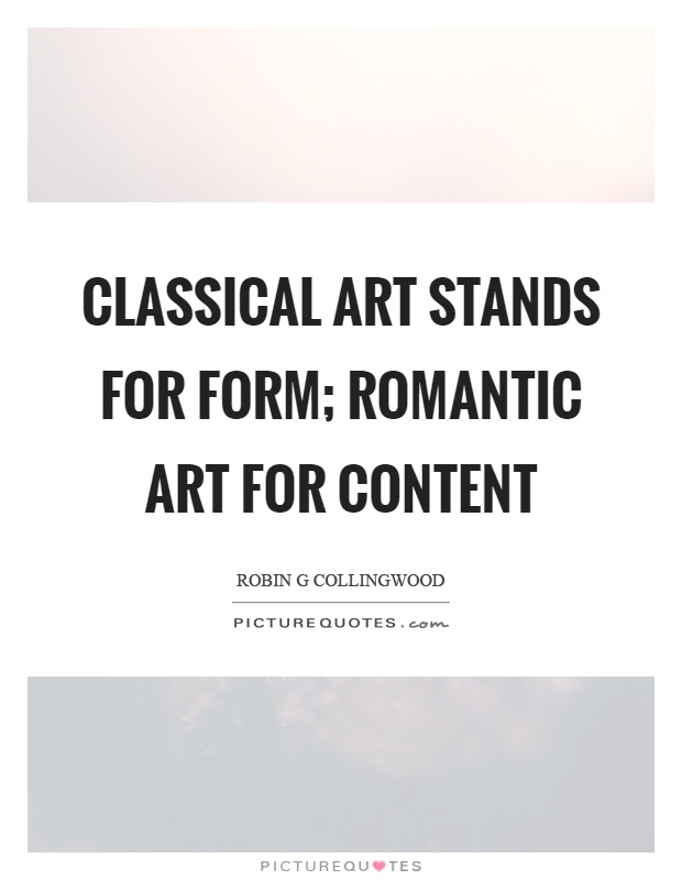 Classical art stands for form; romantic art for content Picture Quote #1