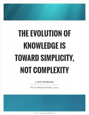 The evolution of knowledge is toward simplicity, not complexity Picture Quote #1