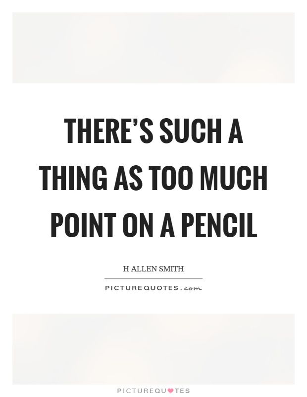 There's such a thing as too much point on a pencil Picture Quote #1