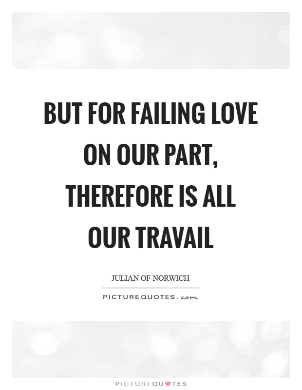 But for failing love on our part, therefore is all our travail Picture Quote #1