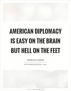 American diplomacy is easy on the brain but hell on the feet Picture Quote #1