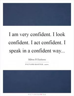 I am very confident. I look confident. I act confident. I speak in a confident way Picture Quote #1